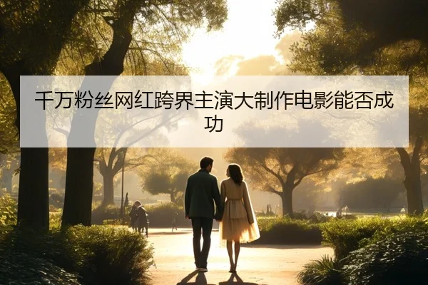 千万粉丝网红跨界主演大制作电影能否成功